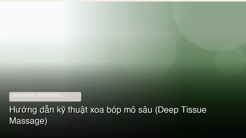 Hướng dẫn kỹ thuật xoa bóp mô sâu (Deep Tissue Massage)