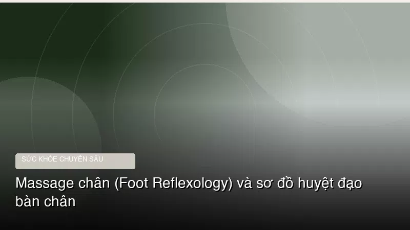 Massage chân (Foot Reflexology) và sơ đồ huyệt đạo bàn chân