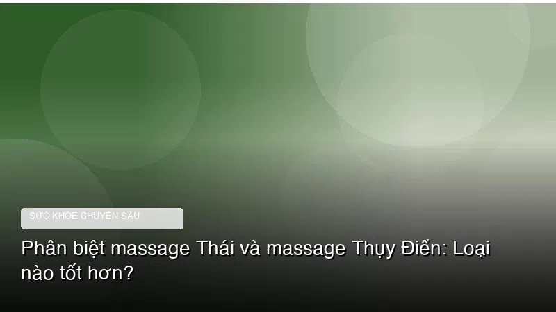 Phân biệt massage Thái và massage Thụy Điển: Loại nào tốt hơn?